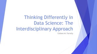 Thinking Differently in
Data Science: The
Interdisciplinary Approach
Colleen M. Farrelly
 