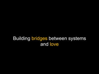 Building bridges between systems
and love
 