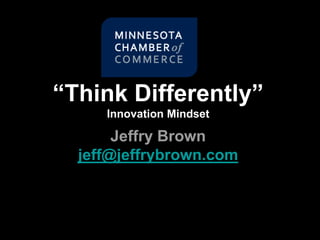 “Think Differently”
Innovation Mindset
Jeffry Brown
jeff@jeffrybrown.com
 