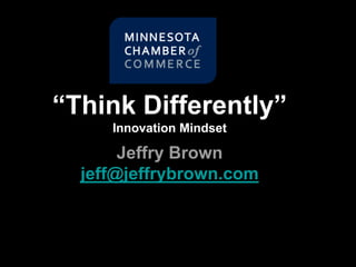 “Think Differently”
Innovation Mindset
Jeffry Brown
jeff@jeffrybrown.com
 