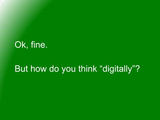 Ok, fine.

But how do you think “digitally”?
 