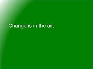 Change is in the air.
 
