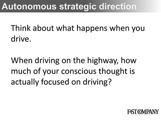 Autonomous strategic direction

  Think about what happens when you
  drive.

  When driving on the highway, how
  much of your conscious thought is
  actually focused on driving?
 