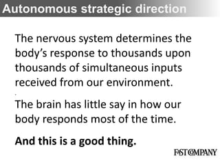 Autonomous strategic direction

  The nervous system determines the
  body’s response to thousands upon
  thousands of simultaneous inputs
  received from our environment.
  .

  The brain has little say in how our
  body responds most of the time.
  And this is a good thing.
 