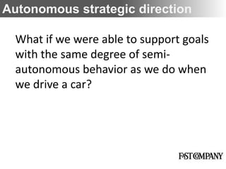 Autonomous strategic direction

  What if we were able to support goals
  with the same degree of semi-
  autonomous behavior as we do when
  we drive a car?
 