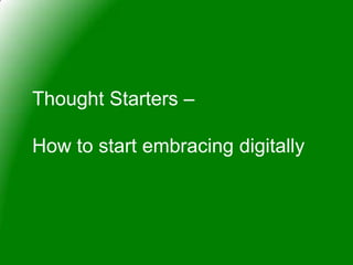 Thought Starters –

How to start embracing digitally
 