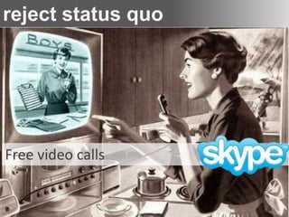 reject status quo
Evolve or die




Free video calls
 