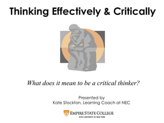 What does it mean to be a critical thinker?
Thinking Effectively & Critically
Presented by
Kate Stockton, Learning Coach at NEC
 
