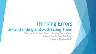 Thinking Errors
Understanding and Addressing Them
Part of the Co-Occurring Disorders Recovery Coaching Series
Presented by: Dr. Dawn-Elise Snipes
Executive Director, AllCEUs
 
