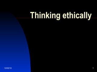 Thinking ethically 12/02/10 