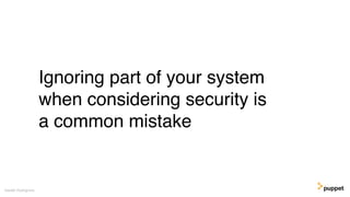 Ignoring part of your system
when considering security is
a common mistake
Gareth Rushgrove
 