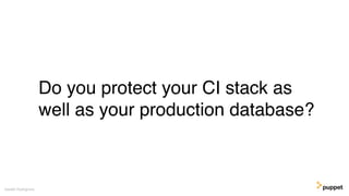 Do you protect your CI stack as
well as your production database?
Gareth Rushgrove
 