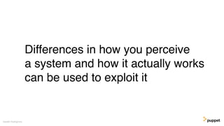 Differences in how you perceive
a system and how it actually works
can be used to exploit it
Gareth Rushgrove
 
