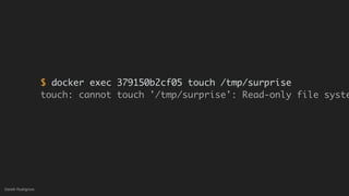 (without introducing more risk)
Gareth Rushgrove
$ docker exec 379150b2cf05 touch /tmp/surprise
touch: cannot touch '/tmp/surprise': Read-only file syste
 