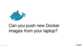 Can you push new Docker
images from your laptop?
Gareth Rushgrove
 