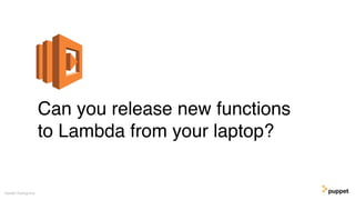 Can you release new functions
to Lambda from your laptop?
Gareth Rushgrove
 