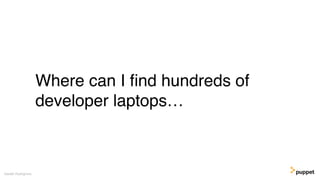Where can I ﬁnd hundreds of
developer laptops…
Gareth Rushgrove
 