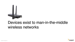 Devices exist to man-in-the-middle
wireless networks
Gareth Rushgrove
 