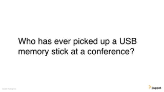 Who has ever picked up a USB
memory stick at a conference?
Gareth Rushgrove
 