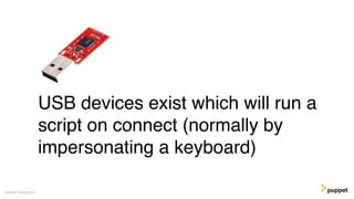 USB devices exist which will run a
script on connect (normally by
impersonating a keyboard)
Gareth Rushgrove
 