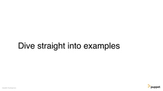 Dive straight into examples
Gareth Rushgrove
 