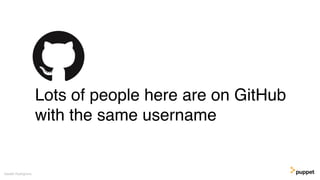Lots of people here are on GitHub
with the same username
Gareth Rushgrove
 