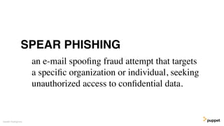 an e-mail spooﬁng fraud attempt that targets
a speciﬁc organization or individual, seeking
unauthorized access to conﬁdential data.
Gareth Rushgrove
SPEAR PHISHING
 