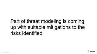 Part of threat modeling is coming
up with suitable mitigations to the
risks identiﬁed
Gareth Rushgrove
 