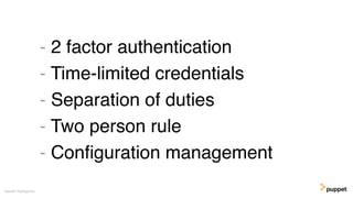 - 2 factor authentication
- Time-limited credentials
- Separation of duties
- Two person rule
- Conﬁguration management
Gareth Rushgrove
 