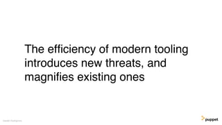 The efﬁciency of modern tooling
introduces new threats, and
magniﬁes existing ones
Gareth Rushgrove
 