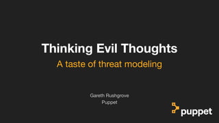 (without introducing more risk)
Thinking Evil Thoughts
Puppet
Gareth Rushgrove
A taste of threat modeling
 
