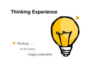 Thinking Experience




  “thinking ….
   thinking”
   thinking
    en tu nueva
         imagen corporativa
 