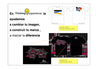 En                                      te
ayudamos
a cambiar tu imagen,
             imagen
                                                                            Cliente: PayPal
                                                                            Evento Webmasters 2007
a construir tu marca ,
a marcar la diferencia




                                                                            Cliente: dnx
                                                                            Camiseta para clientes
               Thinking-online S.L.© Todos los derechos reservados. All rights reserved
 