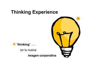 Thinking Experience




  “thinking” ….
    en tu nueva
         imagen corporativa
 