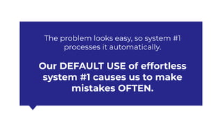 The problem looks easy, so system #1
processes it automatically.
Our DEFAULT USE of effortless
system #1 causes us to make
mistakes OFTEN.
 