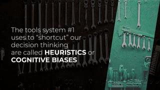 The tools system #1
uses to “shortcut” our
decision thinking
are called HEURISTICS or
COGNITIVE BIASES
 