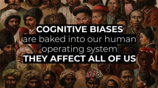 COGNITIVE BIASES
are baked into our human
operating system
THEY AFFECT ALL OF US
 
