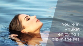 You’re in
Phuket
enjoying a
dip in the sea
 