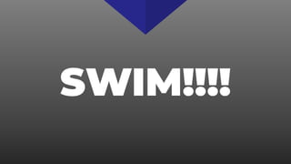 SWIM!!!!
 