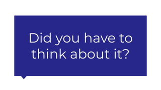 Did you have to
think about it?
 