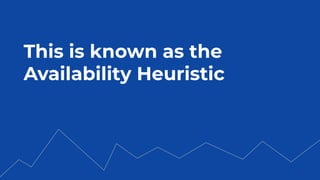This is known as the
Availability Heuristic
 