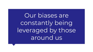 Our biases are
constantly being
leveraged by those
around us
 