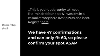 ...This is your opportunity to meet
like-minded founders & investors in a
casual atmosphere over pizzas and beer.
Register here
We have 47 conﬁrmations
and can only ﬁt 60, so please
conﬁrm your spot ASAP
Remember
this?
 