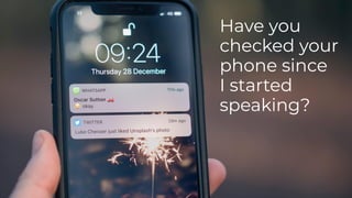 Have you
checked your
phone since
I started
speaking?
 