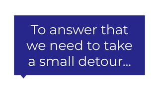 To answer that
we need to take
a small detour...
 