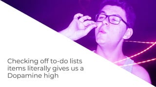 Checking off to-do lists
items literally gives us a
Dopamine high
 
