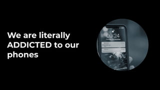 We are literally
ADDICTED to our
phones
 