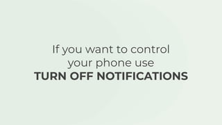 If you want to control
your phone use
TURN OFF NOTIFICATIONS
 