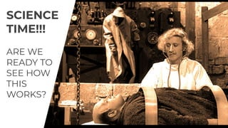 SCIENCE
TIME!!!
ARE WE
READY TO
SEE HOW
THIS
WORKS?
 