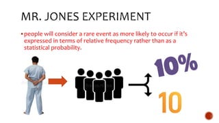 people will consider a rare event as more likely to occur if it’s
expressed in terms of relative frequency rather than as a
statistical probability.
 